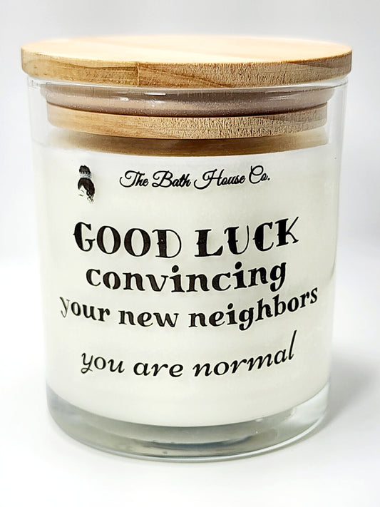 Good Luck convincing your new neighbors your are normal