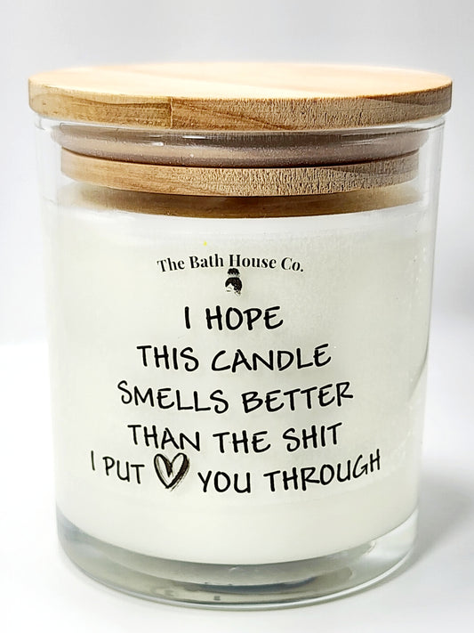I hope this candle smells better than the shit I put you through.