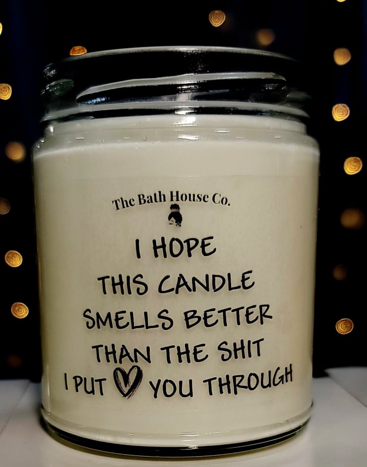 I hope this candle smells better than the shit I put you through.